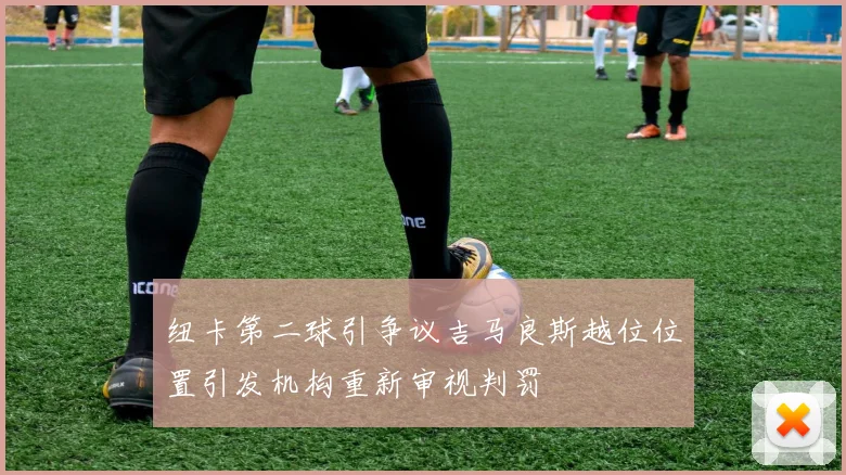 纽卡第二球引争议吉马良斯越位位置引发机构重新审视判罚