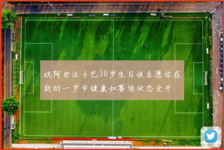 祝阿尔法卡巴30岁生日快乐愿你在新的一岁中健康如赛场状态全开